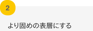 より固めの表層にする